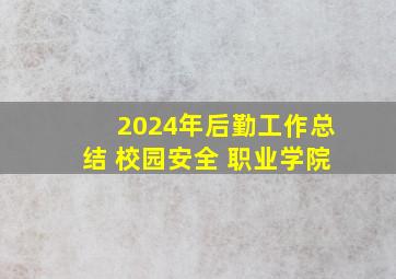 2024年后勤工作总结 校园安全 职业学院